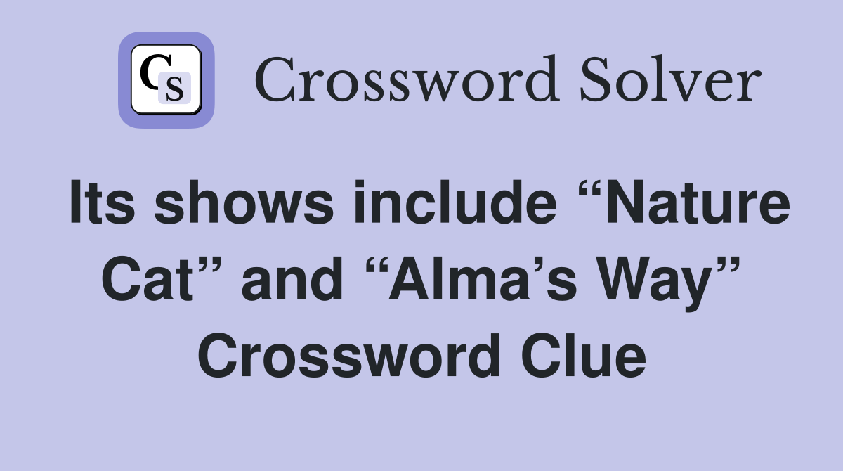 Its shows include “Nature Cat” and “Alma’s Way” Crossword Clue