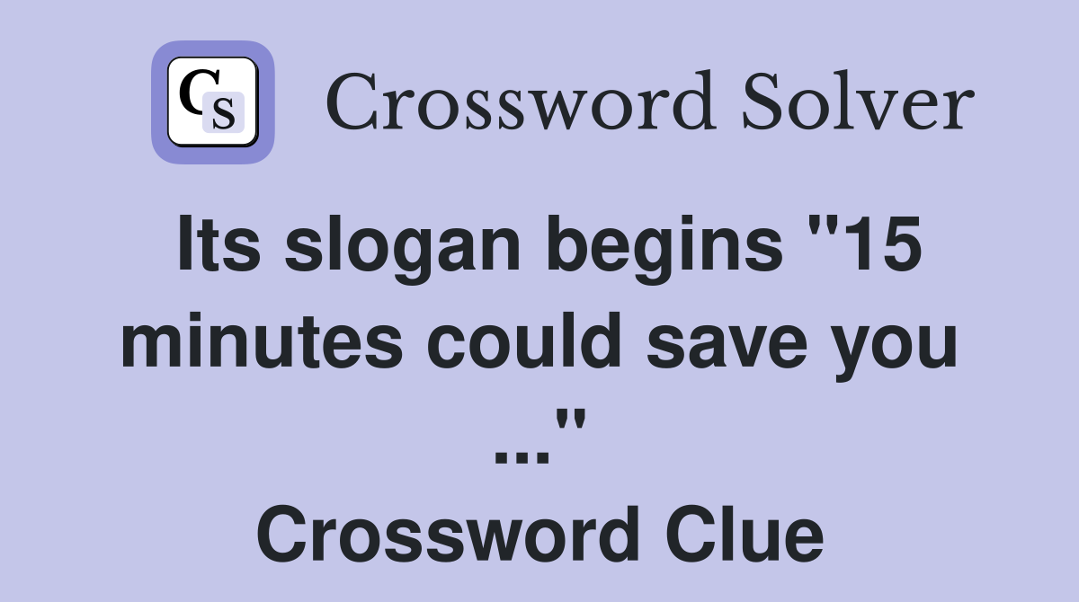 Its slogan begins "15 minutes could save you ..." Crossword Clue