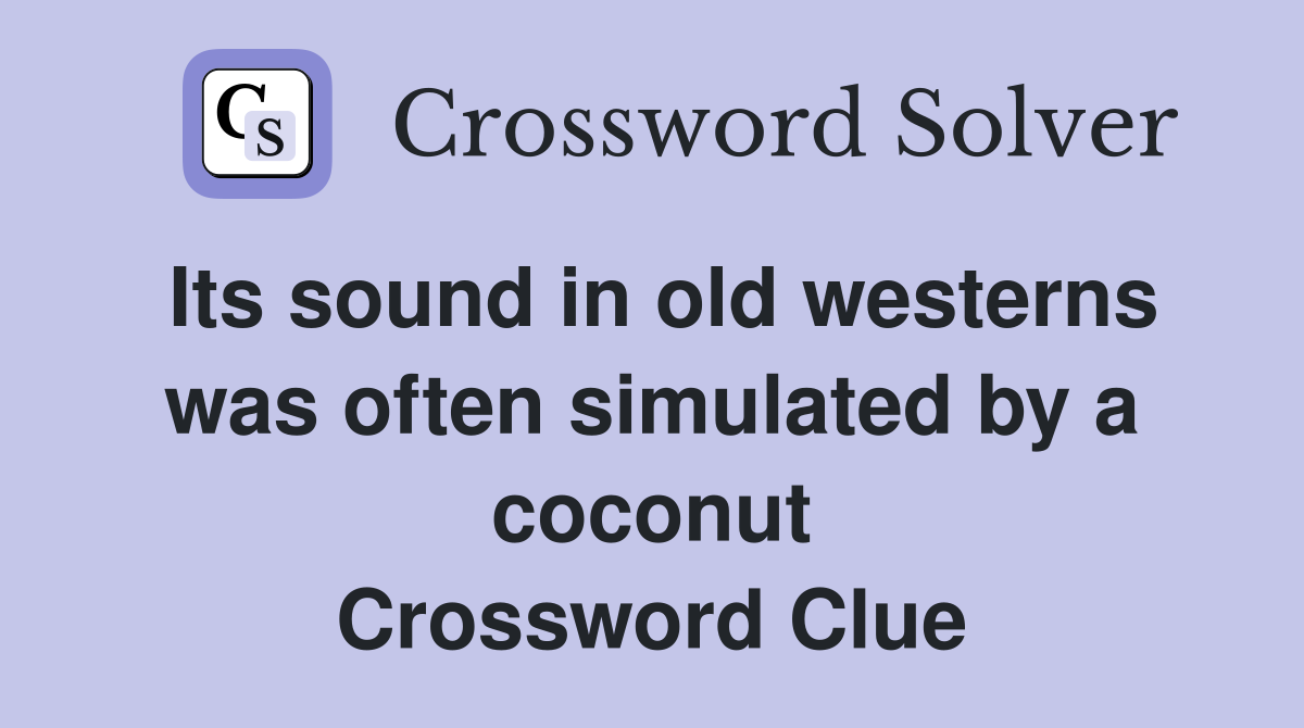 Its sound in old westerns was often simulated by a coconut Crossword Clue