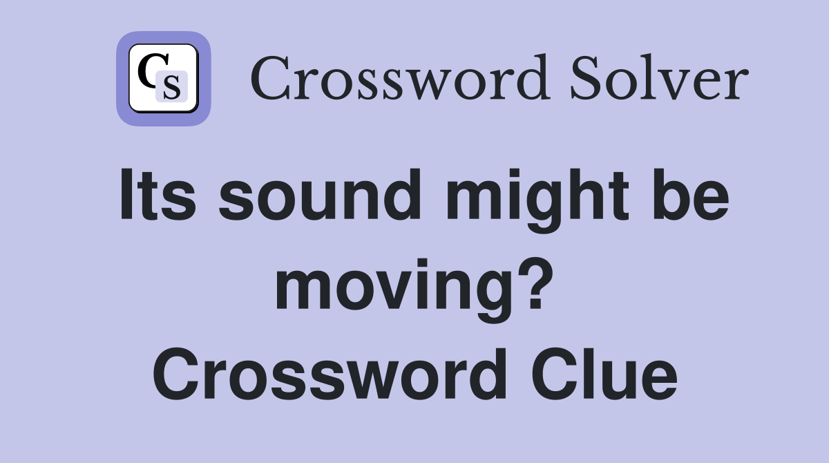 Its sound might be moving? Crossword Clue