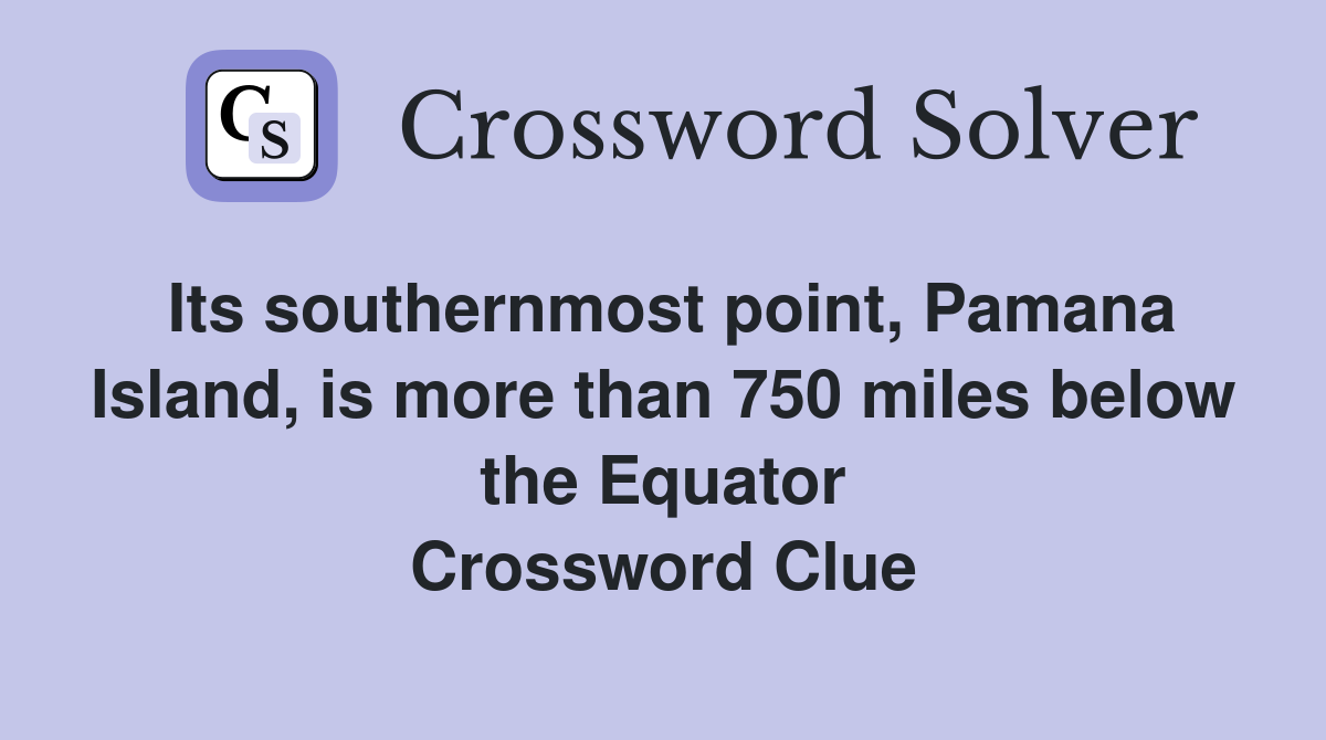 Its southernmost point, Pamana Island, is more than 750 miles below the Equator Crossword Clue
