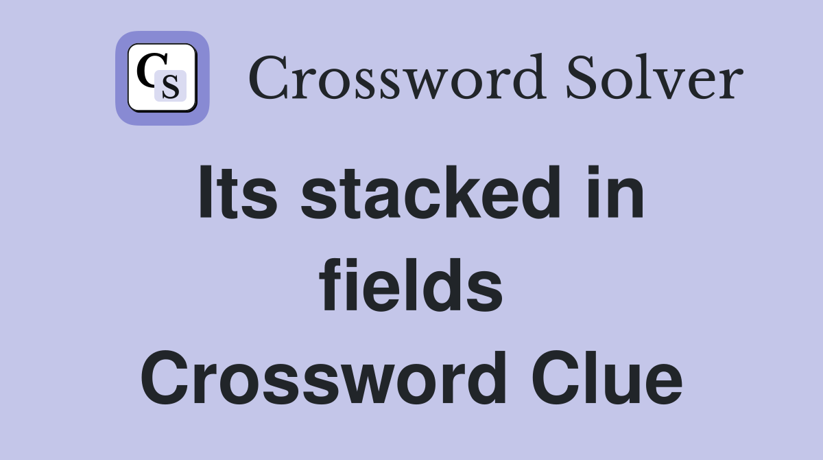 Its stacked in fields Crossword Clue