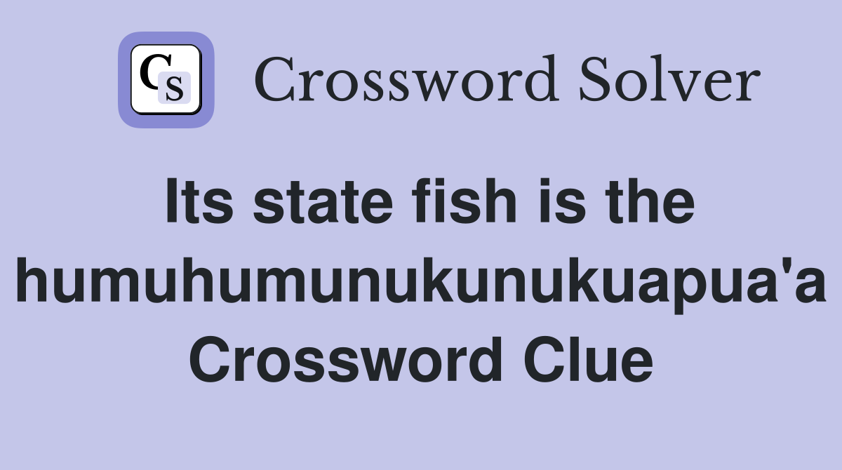 Its state fish is the humuhumunukunukuapua'a Crossword Clue