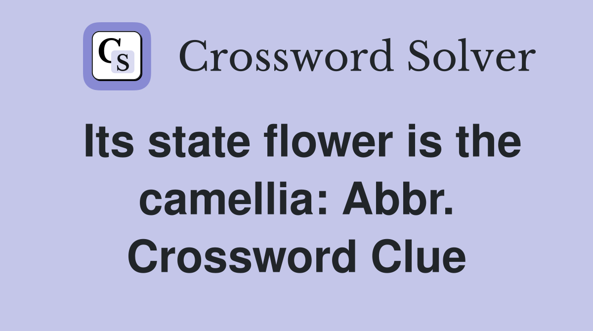 Its state flower is the camellia: Abbr. Crossword Clue