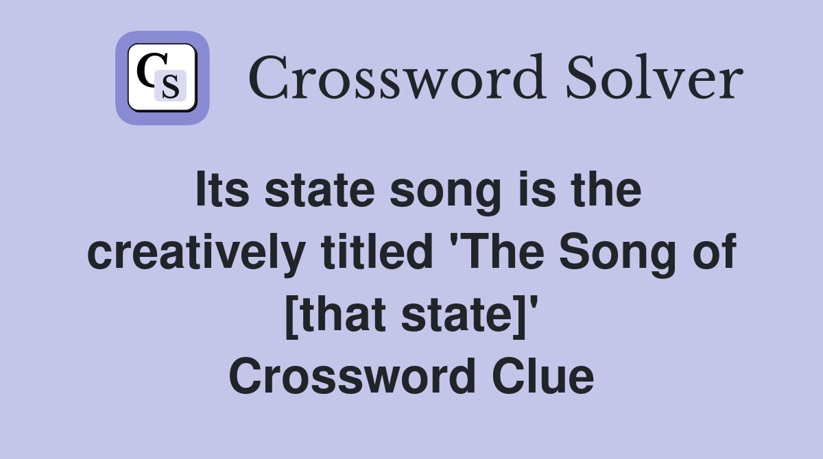 Its state song is the creatively titled 'The Song of [that state]' Crossword Clue