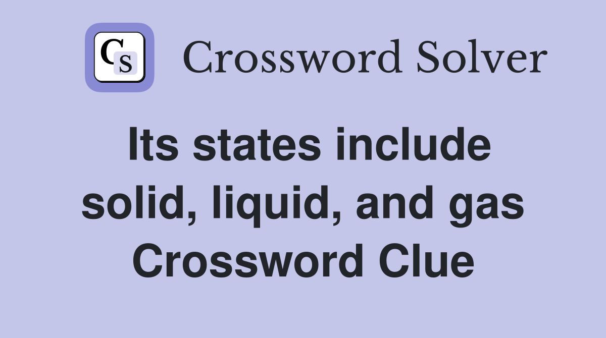 Its states include solid, liquid, and gas Crossword Clue