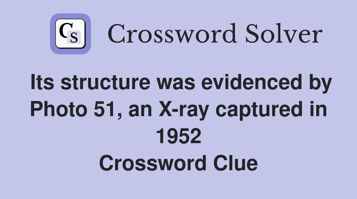 Its structure was evidenced by Photo 51, an X-ray captured in 1952 Crossword Clue
