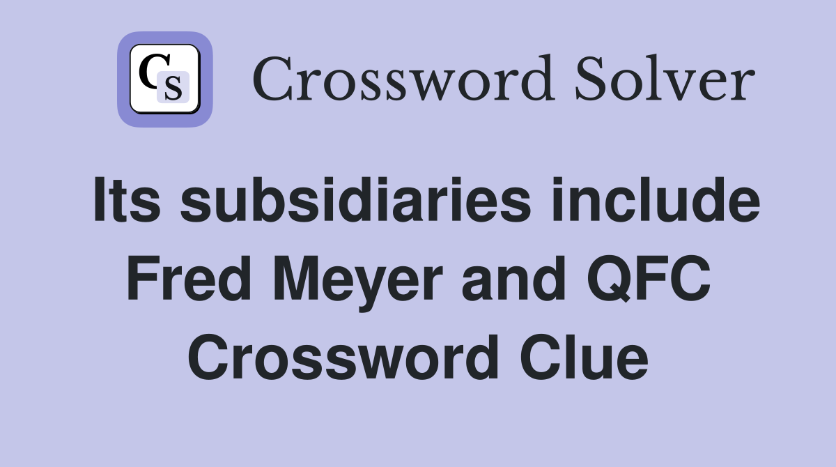 Its subsidiaries include Fred Meyer and QFC Crossword Clue