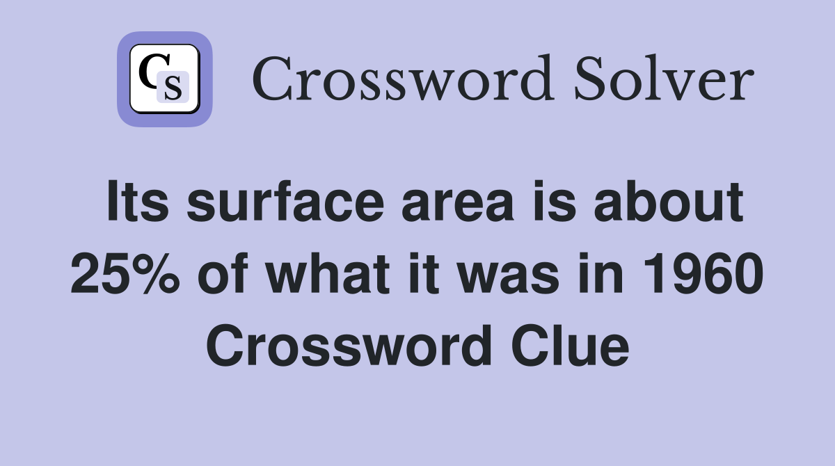 Its surface area is about 25% of what it was in 1960 Crossword Clue