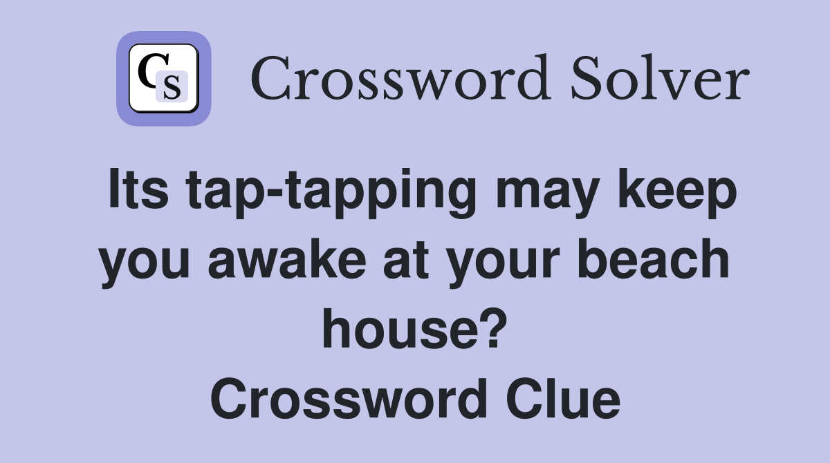 Its tap-tapping may keep you awake at your beach house? Crossword Clue
