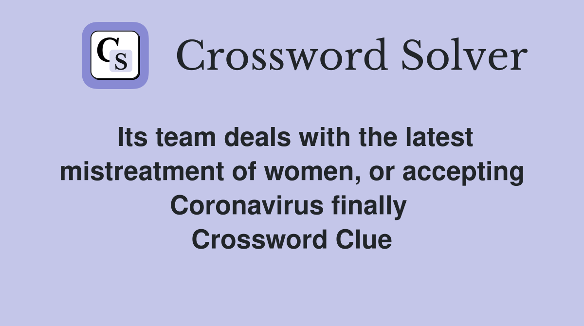Its team deals with the latest mistreatment of women, or accepting Coronavirus finally  Crossword Clue