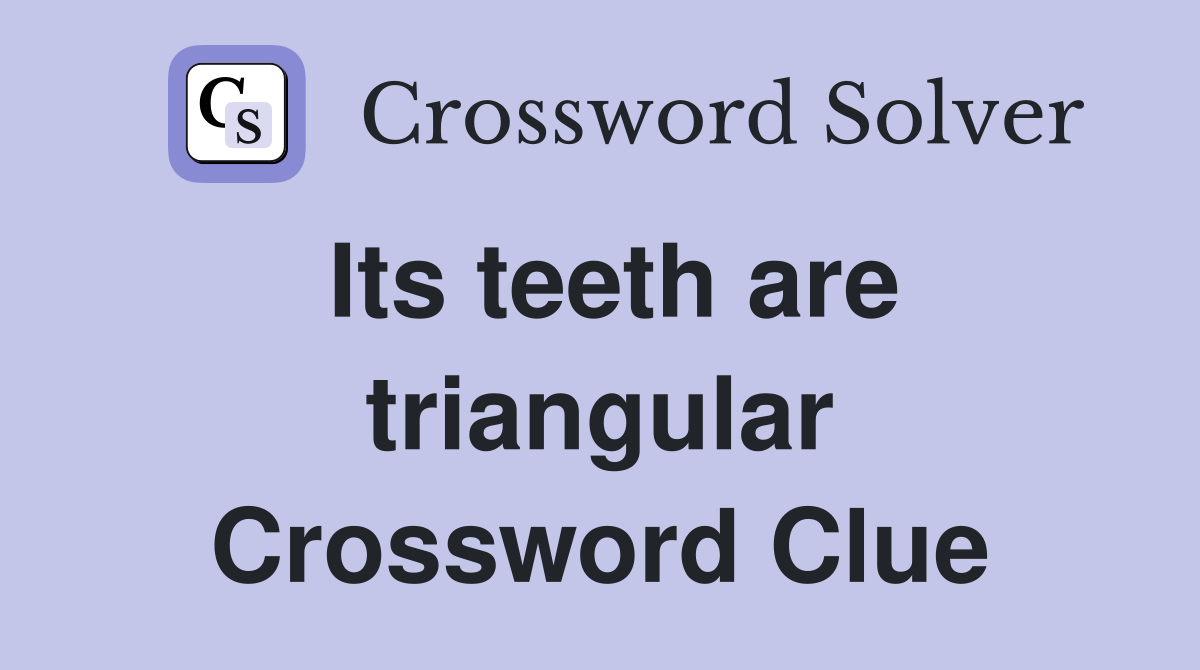 Its teeth are triangular Crossword Clue