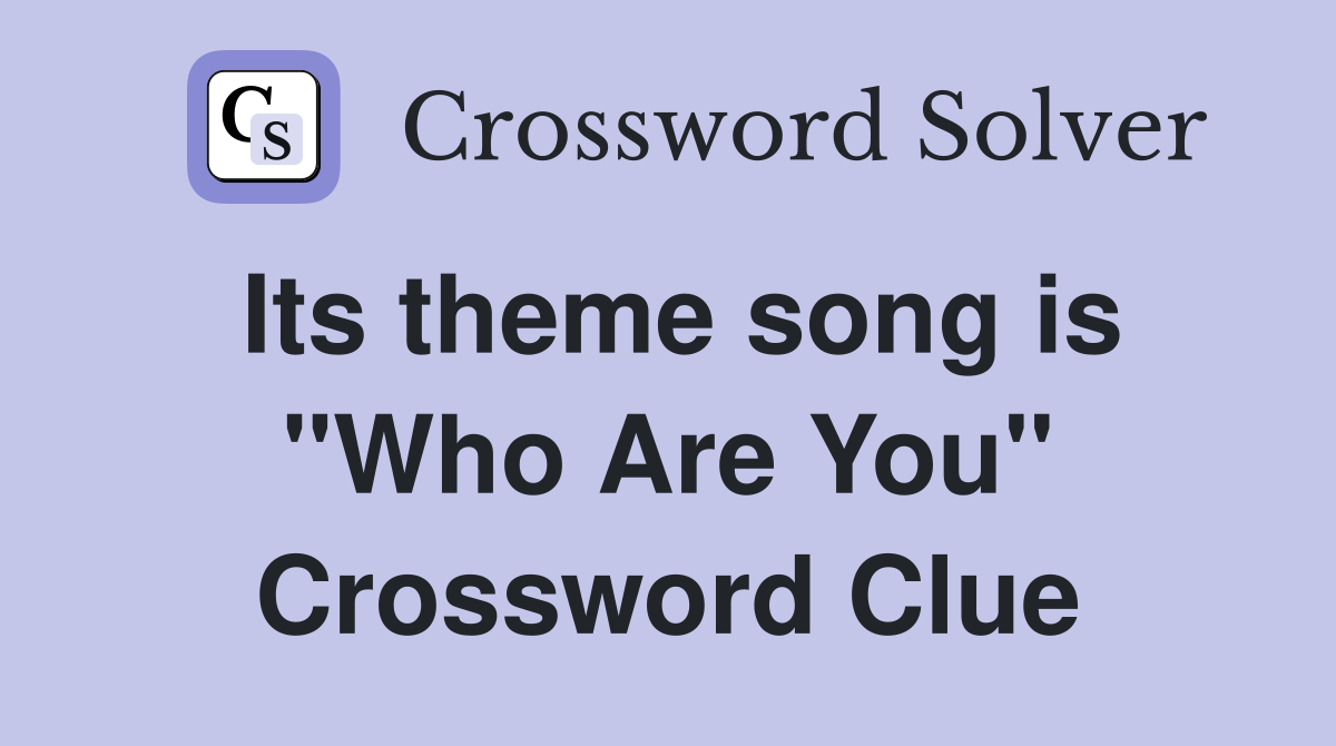 Its theme song is "Who Are You" Crossword Clue