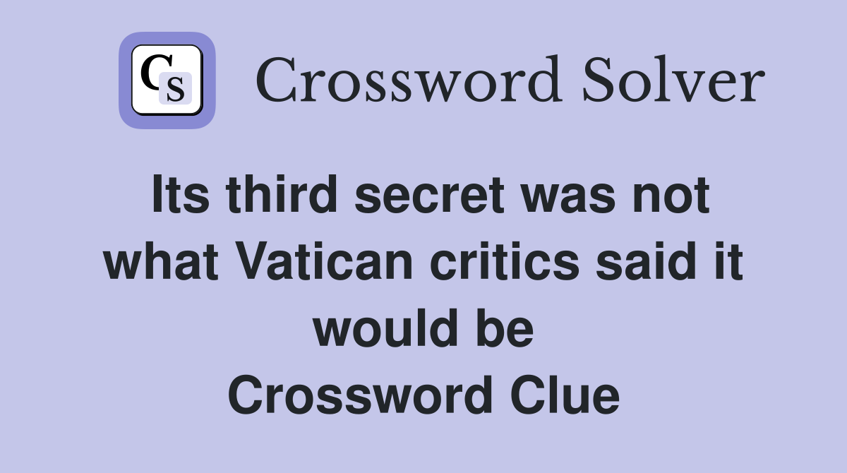 Its third secret was not what Vatican critics said it would be Crossword Clue