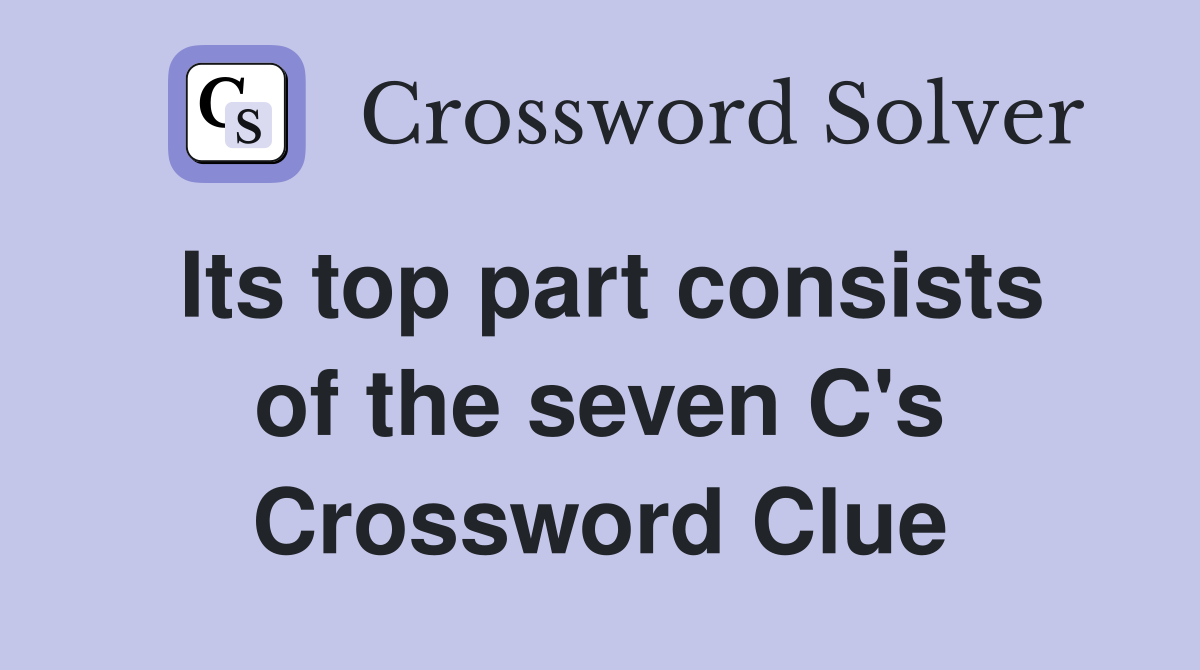 Its top part consists of the seven C's Crossword Clue