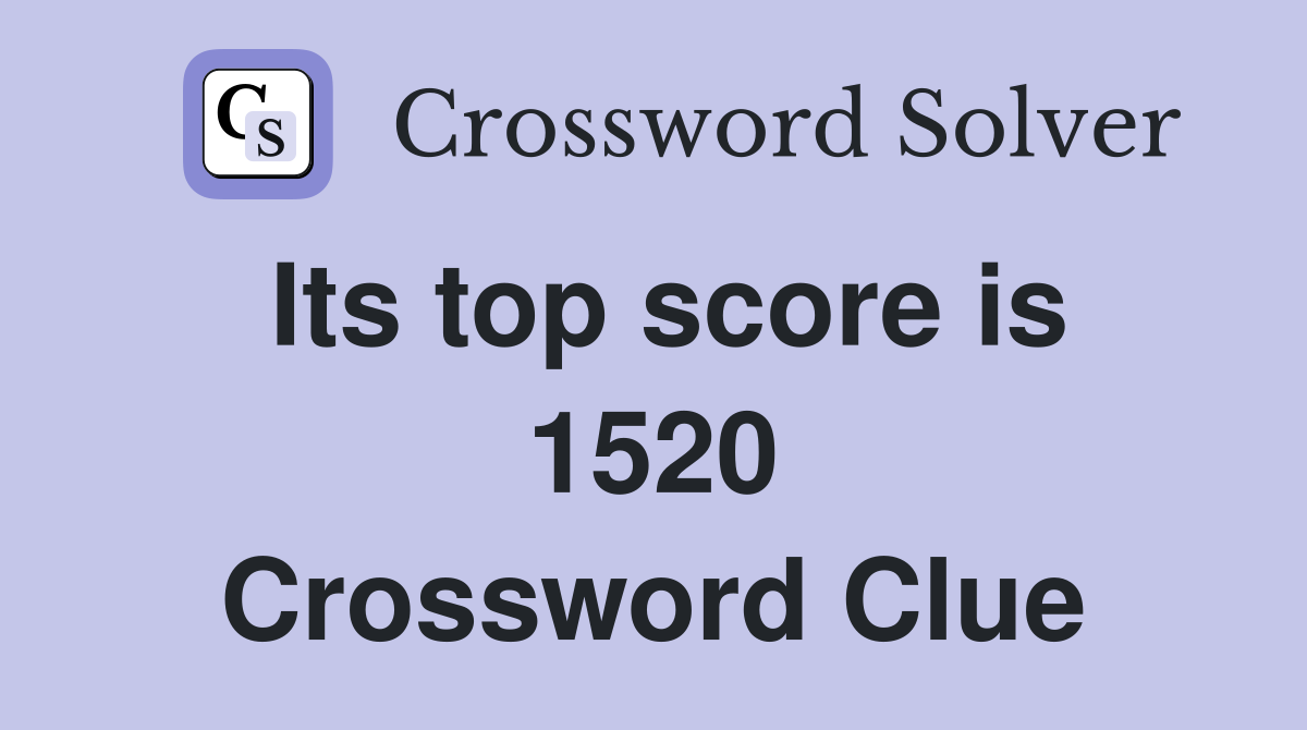 Its top score is 1520 Crossword Clue