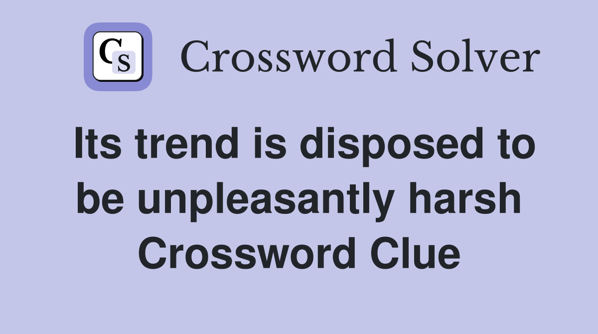 Its trend is disposed to be unpleasantly harsh Crossword Clue