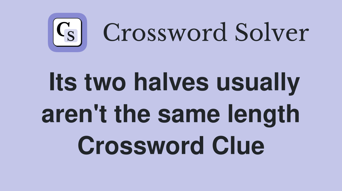 Its two halves usually aren't the same length Crossword Clue