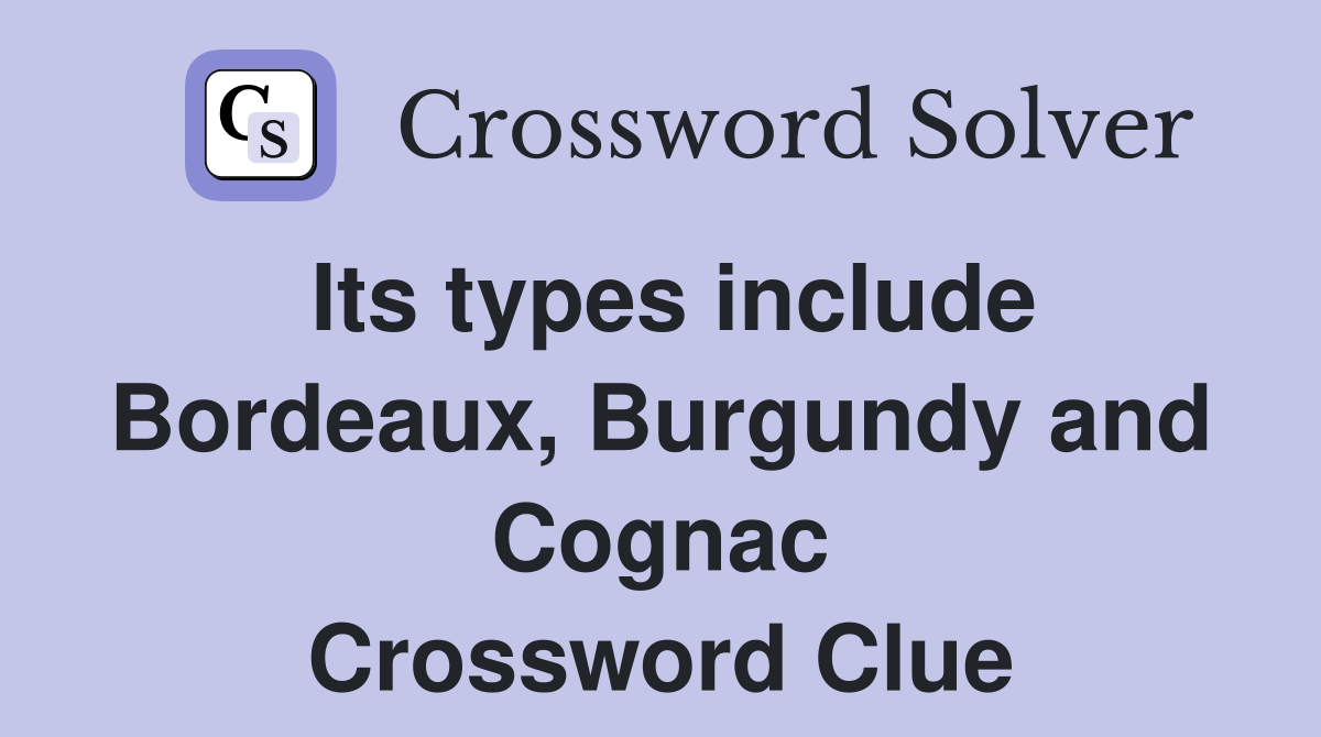 Its types include Bordeaux, Burgundy and Cognac Crossword Clue