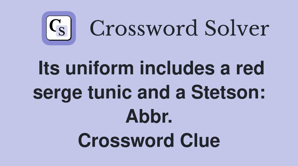 Its uniform includes a red serge tunic and a Stetson: Abbr. Crossword Clue