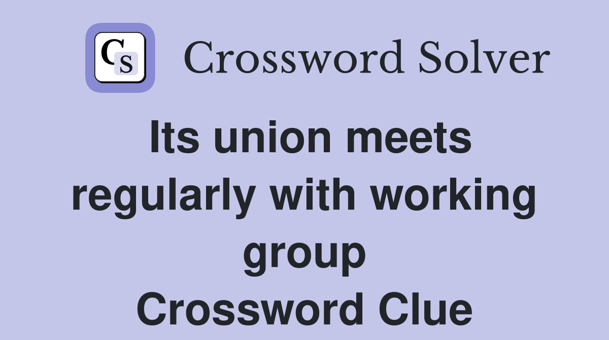 Its union meets regularly with working group Crossword Clue