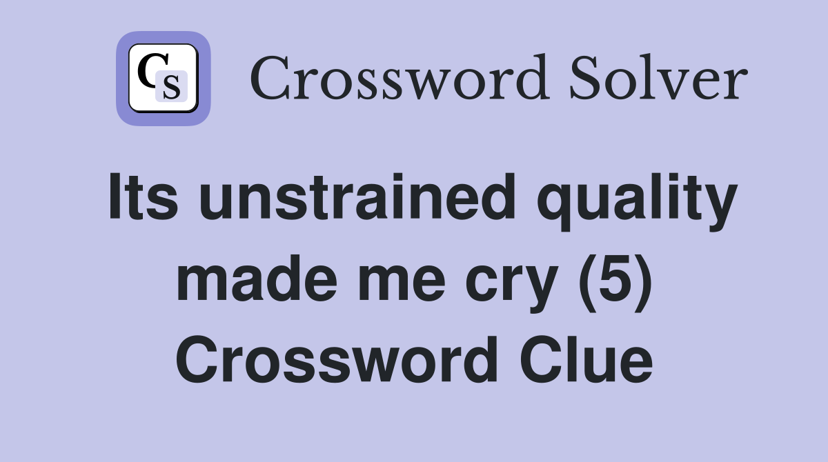 Its unstrained quality made me cry (5) Crossword Clue