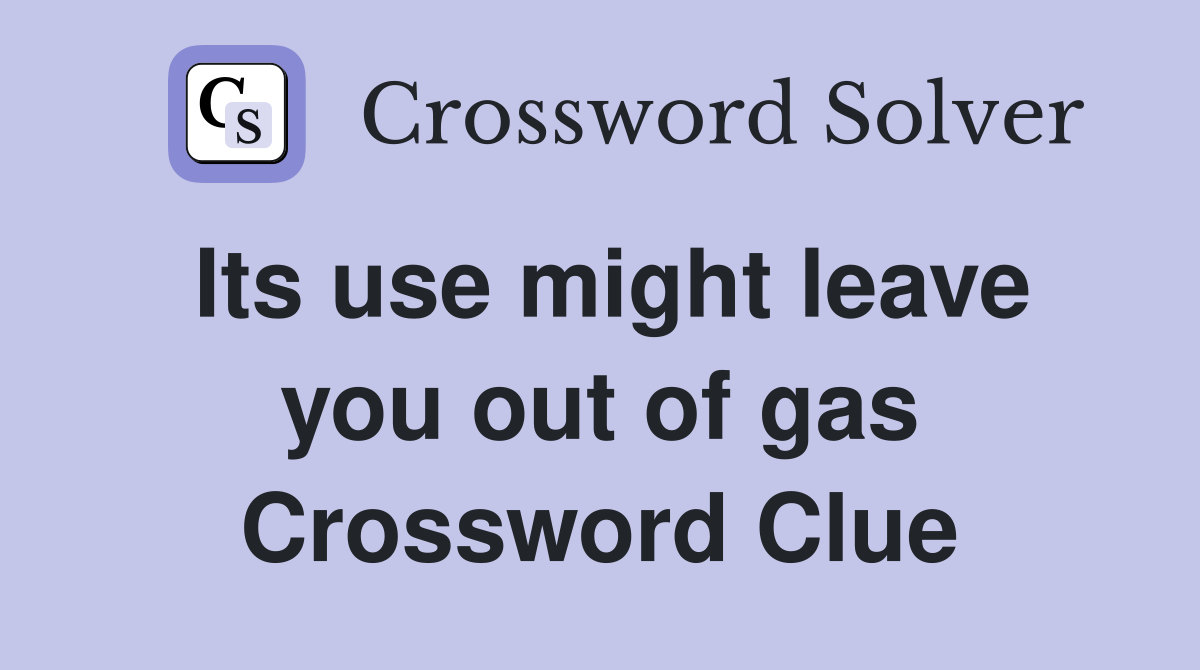 Its use might leave you out of gas Crossword Clue