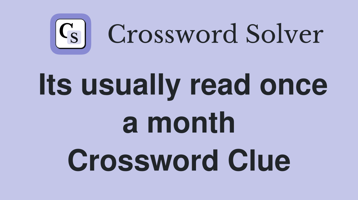 Its usually read once a month Crossword Clue