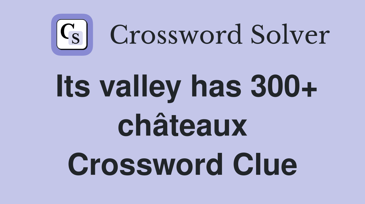 Its valley has 300+ châteaux Crossword Clue