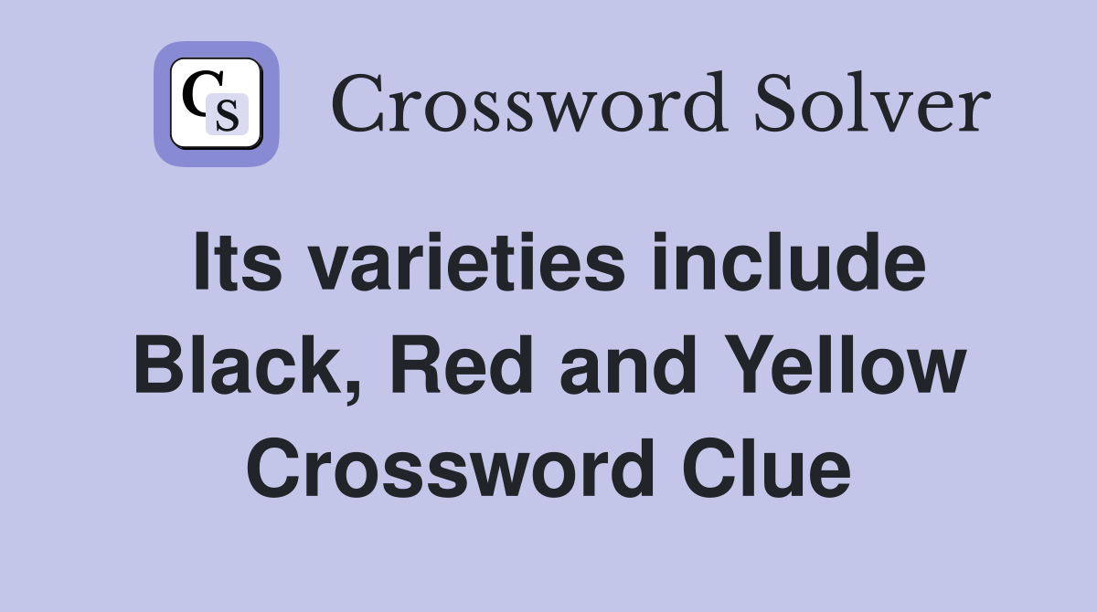 Its varieties include Black, Red and Yellow Crossword Clue