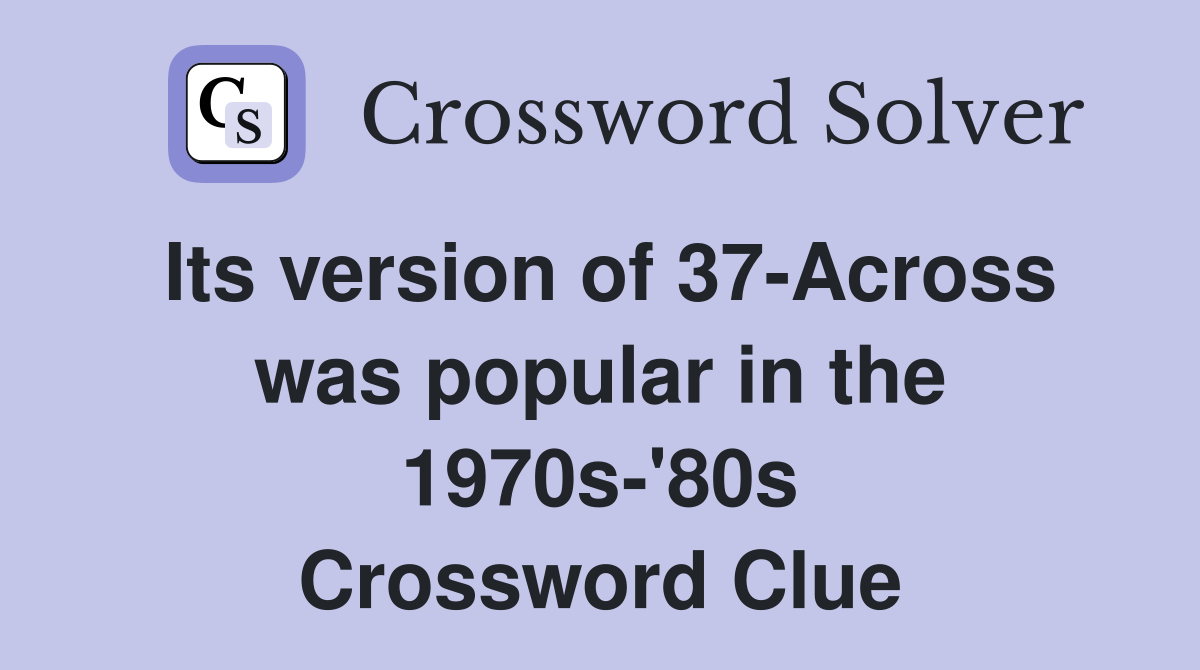 Its version of 37-Across was popular in the 1970s-'80s Crossword Clue
