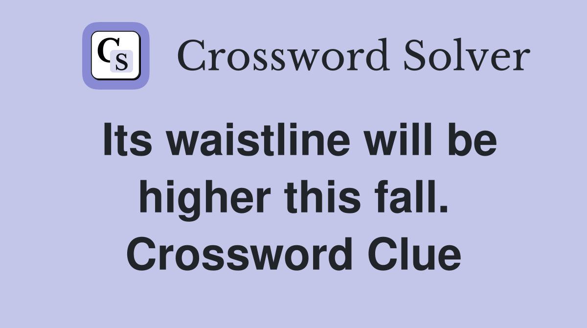 Its waistline will be higher this fall. Crossword Clue