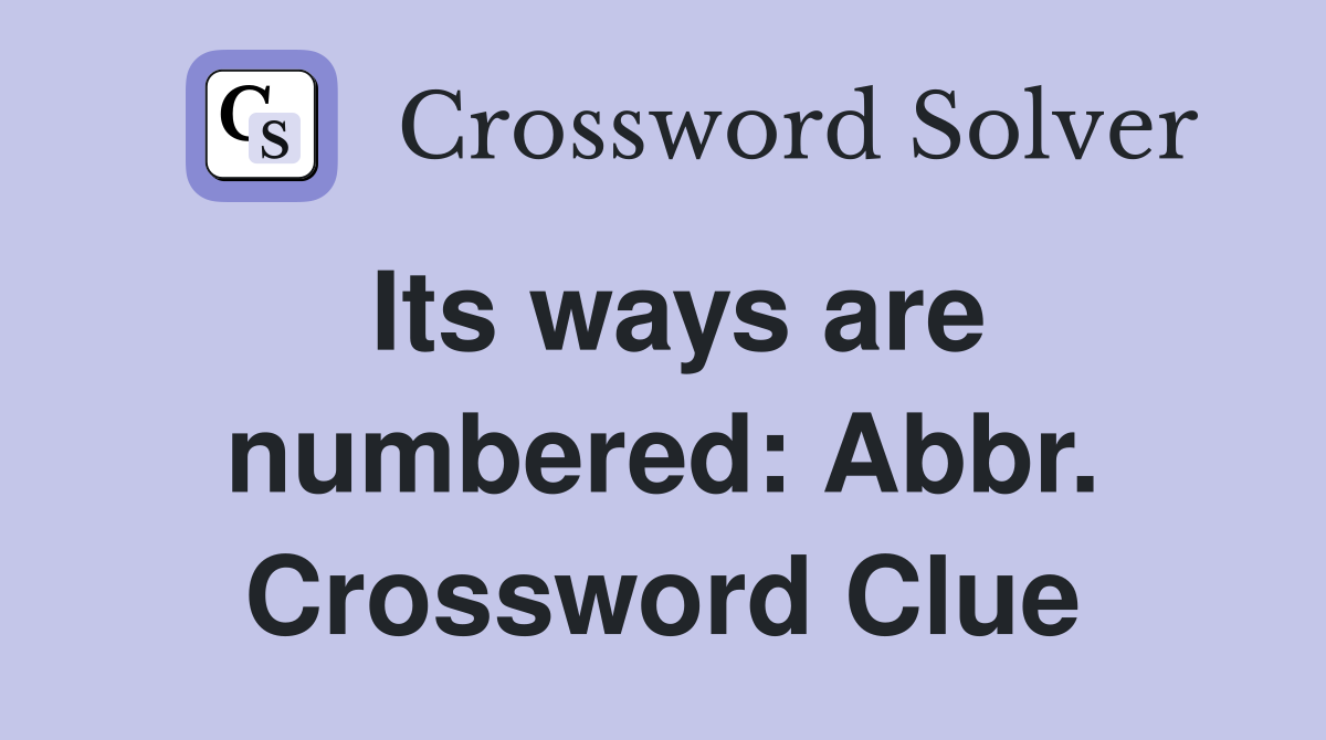 Its ways are numbered: Abbr. Crossword Clue