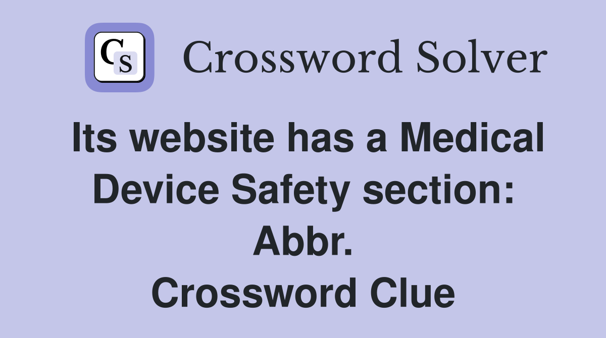 Its website has a Medical Device Safety section: Abbr. Crossword Clue