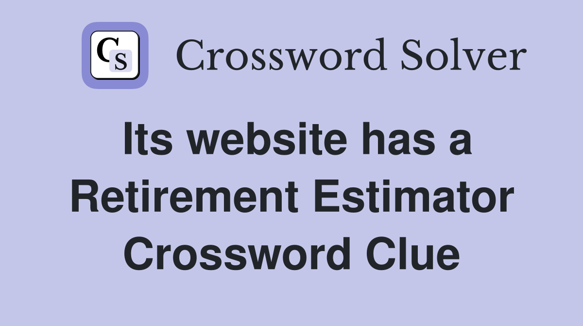 Its website has a Retirement Estimator Crossword Clue