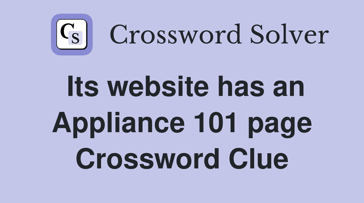 Its website has an Appliance 101 page Crossword Clue