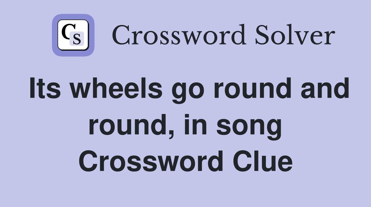 Its wheels go round and round, in song Crossword Clue