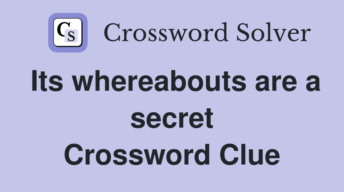 Its whereabouts are a secret Crossword Clue