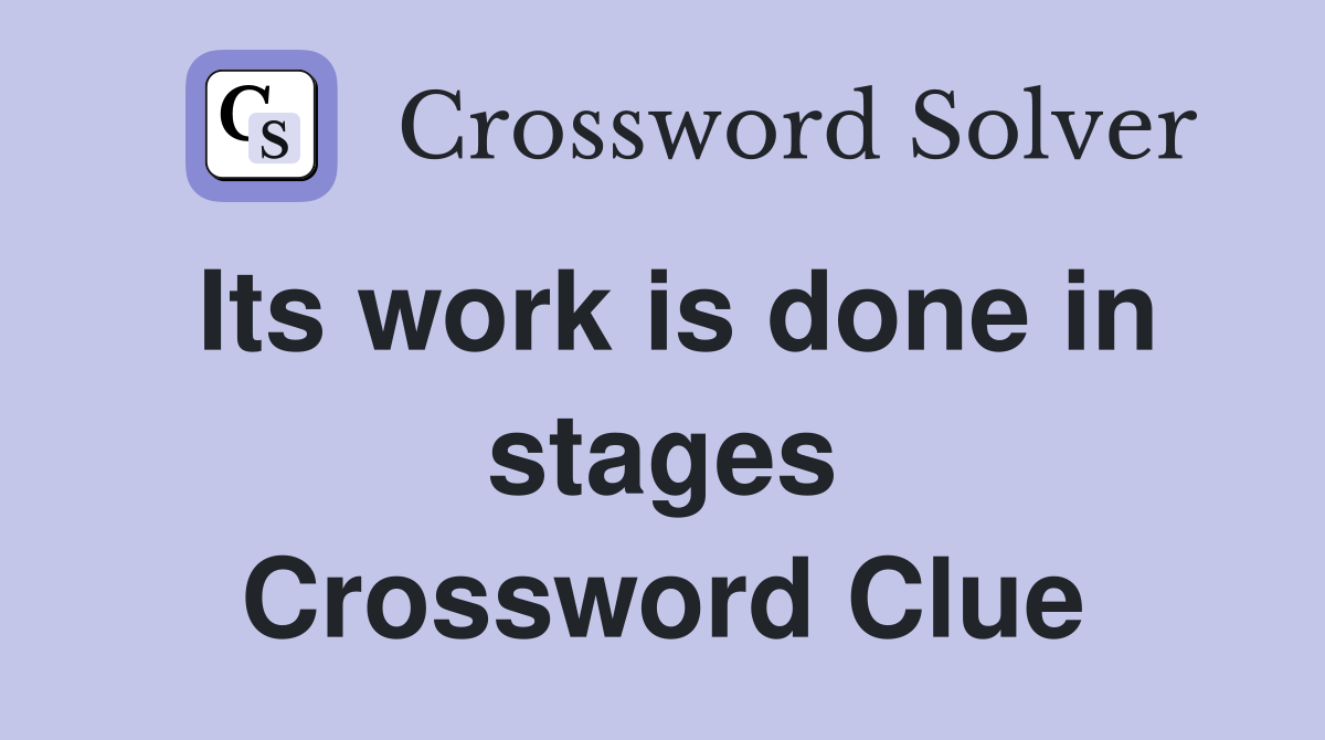 Its work is done in stages Crossword Clue