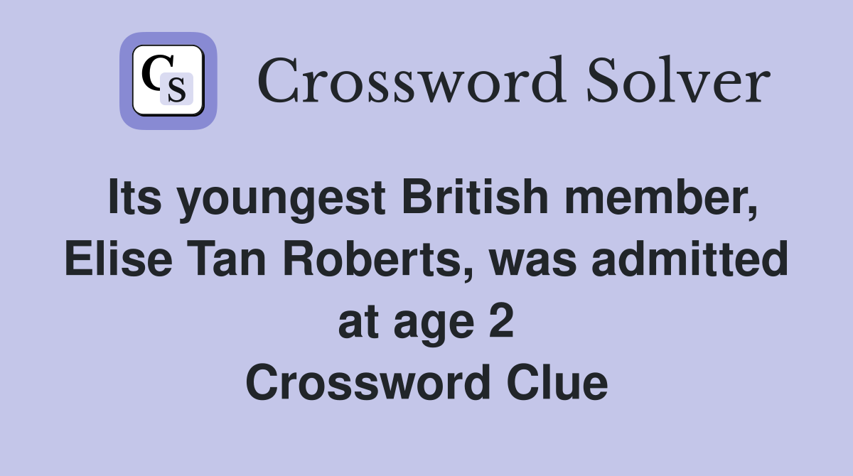 Its youngest British member, Elise Tan Roberts, was admitted at age 2 Crossword Clue