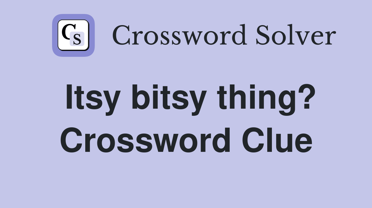 Itsy bitsy thing? Crossword Clue