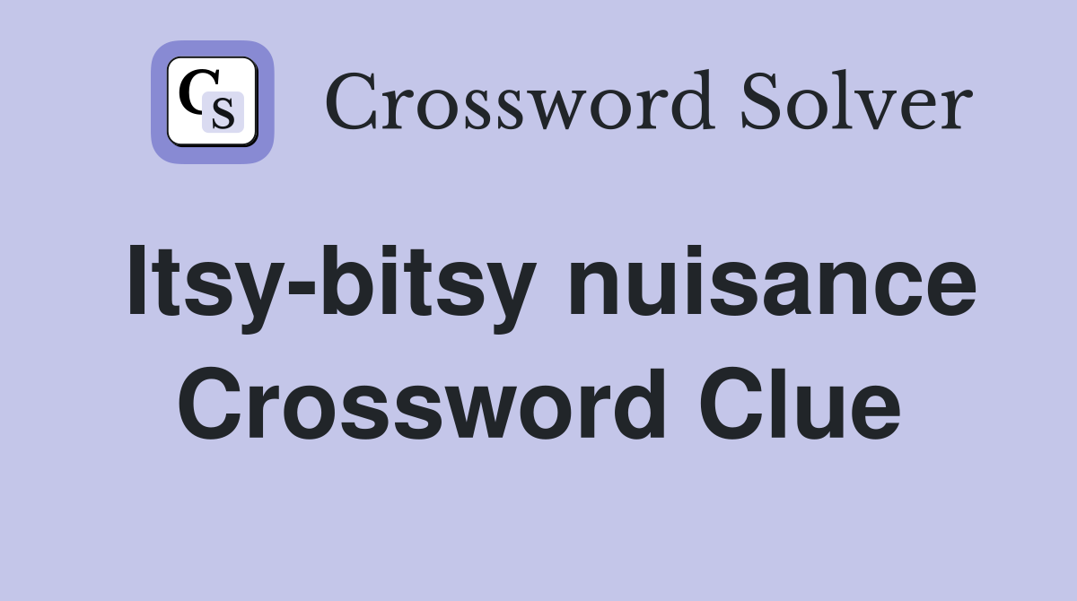 Itsy-bitsy nuisance Crossword Clue