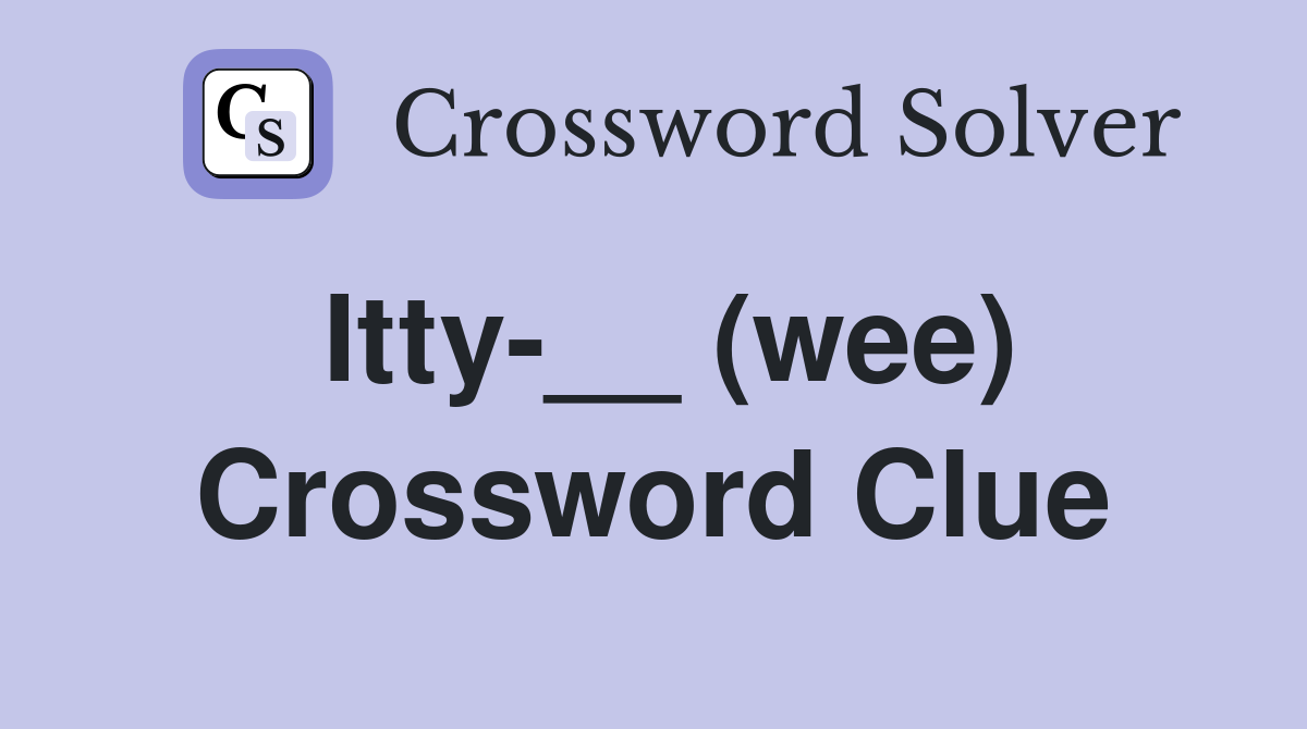 Itty-__ (wee) Crossword Clue