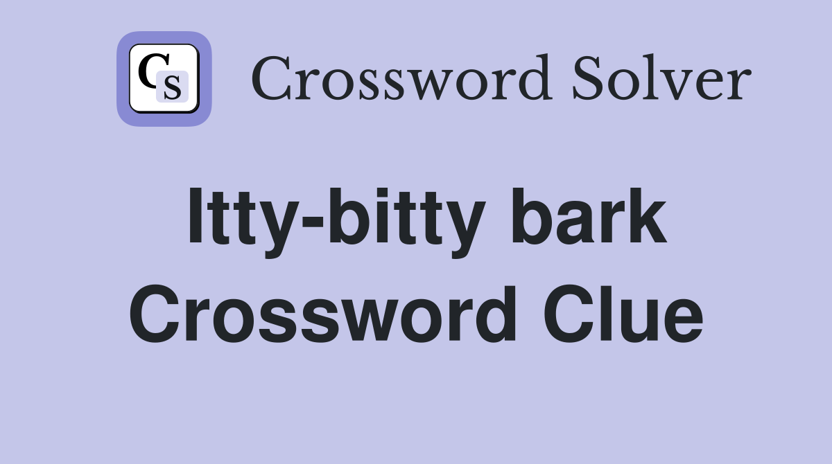 Itty-bitty bark Crossword Clue