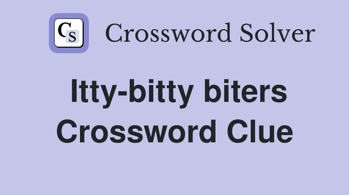 Itty-bitty biters Crossword Clue