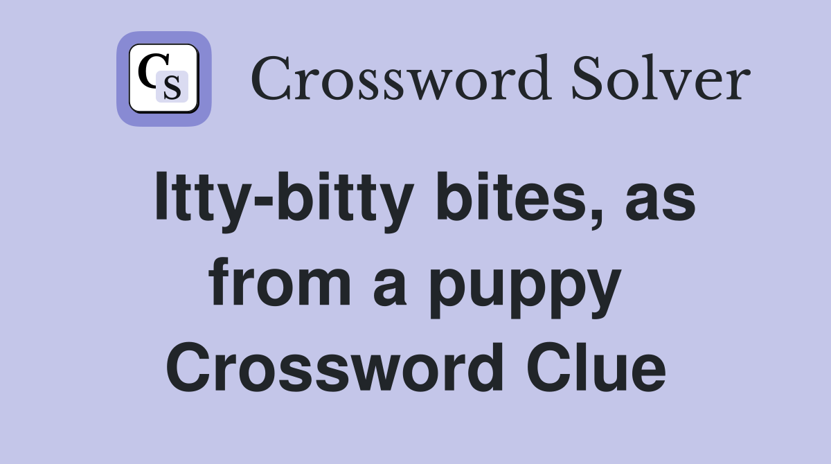 Itty-bitty bites, as from a puppy Crossword Clue