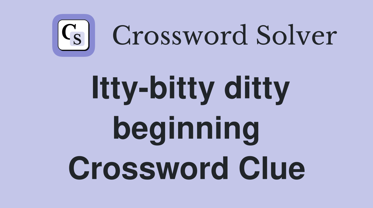 Itty-bitty ditty beginning Crossword Clue