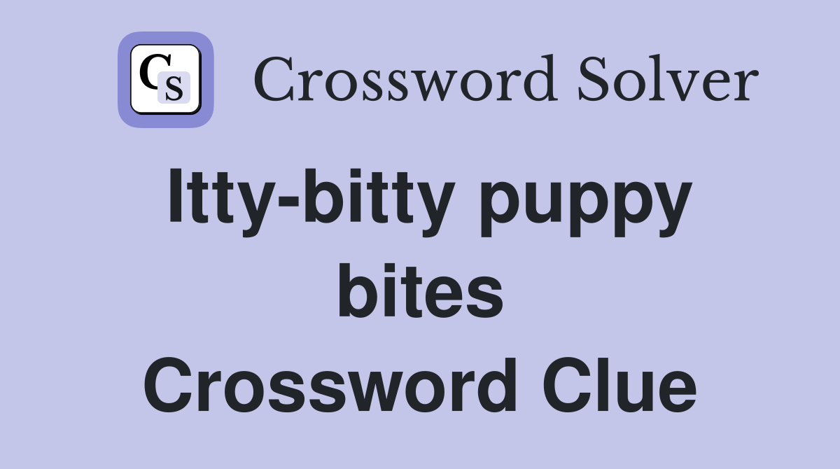 Itty-bitty puppy bites Crossword Clue