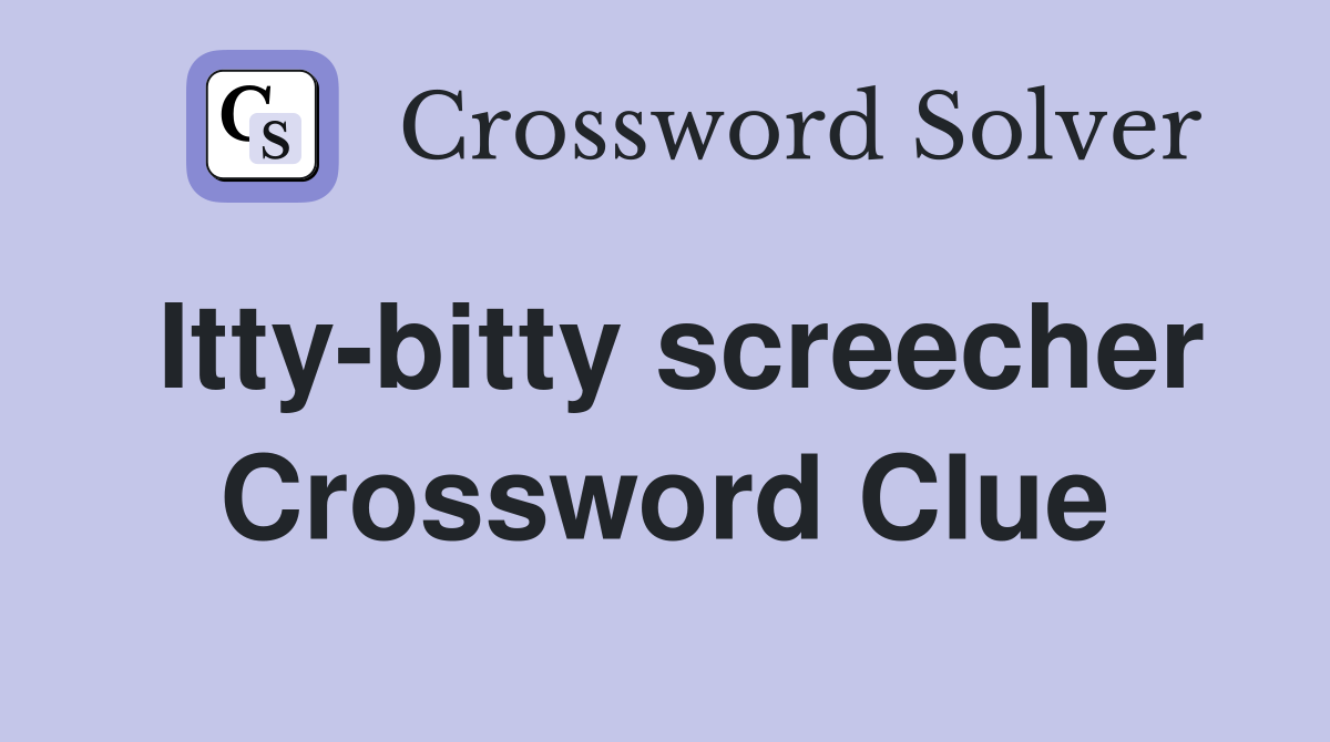 Itty-bitty screecher Crossword Clue
