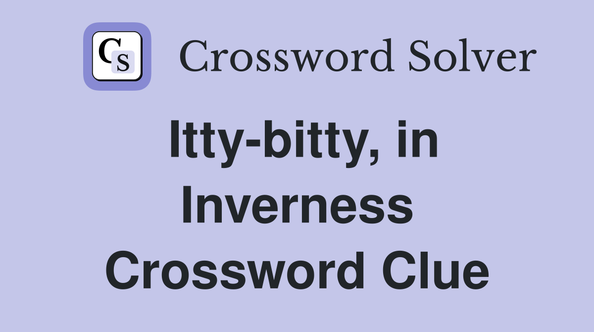 Itty-bitty, in Inverness Crossword Clue